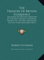 The Treasury Of British Eloquence: Specimens Of Brilliant Orations By The Most Eminent Statesmen, Divines, Etc. Of Great Britain Of The Last Four Cent