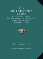 The Bible Student's Guide: To The More Correct Understanding Of The English Translation Of The Old Testament (1870)