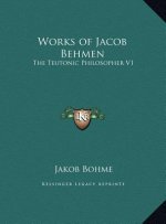 Works of Jacob Behmen: The Teutonic Philosopher V1