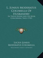 L. Junius Moderatus Columella Of Husbandry: In Twelve Books And His Book Concerning Trees (1745)