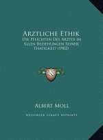 Arztliche Ethik: Die Pflichten Des Arztes In Allen Beziehungen Seiner Thatigkeit (1902)