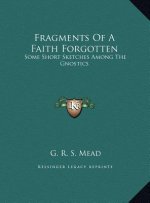 Fragments Of A Faith Forgotten: Some Short Sketches Among The Gnostics