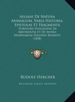 Aeliani De Natura Animalium, Varia Historia, Epistolae Et Fragmenta: Porphyrii Philosophi De Abstinentia Et De Antro Nympharum Philonis Byzantii (1858
