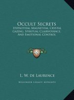 Occult Secrets: Hypnotism, Magnetism, Crystal Gazing, Spiritual Clairvoyance, And Emotional Control