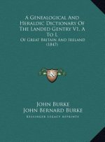 A Genealogical And Heraldic Dictionary Of The Landed Gentry V1, A To L: Of Great Britain And Ireland (1847)