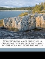 Cobbett's Poor Man's Friend; Or, a Defence of the Rights of Those Who Do the Work and Fight the Battles