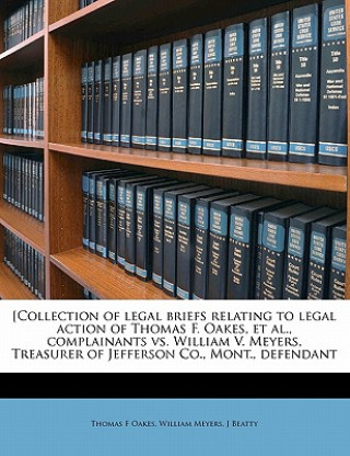 [Collection of Legal Briefs Relating to Legal Action of Thomas F. Oakes, et al., Complainants vs. William V. Meyers, Treasurer of Jefferson Co., Mont.