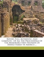 Report, Full, Authentic, and Complete: Of All the Proceedings of the Memorable First Reunion of Dodge Family in America ...