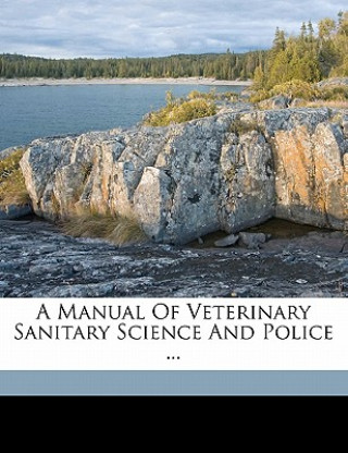 A Manual of Veterinary Sanitary Science and Police ...