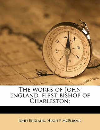 The Works of John England, First Bishop of Charleston; Volume 1