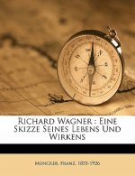 Richard Wagner: Eine Skizze Seines Lebens Und Wirkens