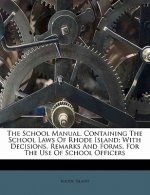 The School Manual, Containing the School Laws of Rhode Island; With Decisions, Remarks and Forms, for the Use of School Officers