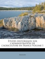 Etudes Historiques Sur L'Administration de L'Agriculture En France Volume 1