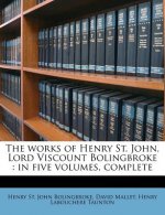 The Works of Henry St. John, Lord Viscount Bolingbroke: In Five Volumes, Complete