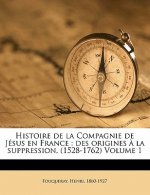 Histoire de La Compagnie de Jesus En France: Des Origines a la Suppression, (1528-1762) Volume 1