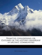 Primitive Civilizations; Or, Outlines of the History Ownership in Archaic Communities