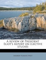 A Review of President Eliot's Report on Elective Studies