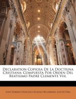 Declaration Copiosa De La Doctrina Cristiana: Compuesta Por Orden Del Beatisimo Padre Clemente Viii.