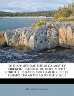 Le Dix-Huiti?me Si?cle Galant Et Libertin: Recueil de Documents Curieux Et Rares Sur l'Amour Et Les Femmes Galantes Au Xviiie Si?cle