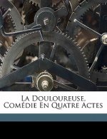 La douloureuse, comédie en quatre actes