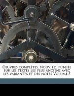 Oeuvres Completes. Nouv. D. Publi E Sur Les Textes Les Plus Anciens Avec Les Variantes Et Des Notes Volume 5
