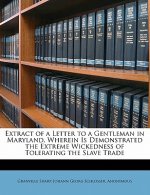 Extract of a Letter to a Gentleman in Maryland, Wherein Is Demonstrated the Extreme Wickedness of Tolerating the Slave Trade