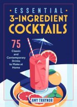 Essential 3-Ingredient Cocktails: 75 Classic and Contemporary Drinks to Make at Home