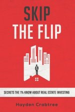 Skip the Flip: Secrets the 1% Know About Real Estate Investing