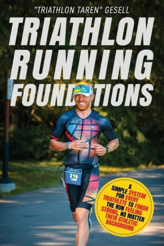 Triathlon Running Foundations: A Simple System for Every Triathlete to Finish the Run Feeling Strong, No Matter Their Athletic Background