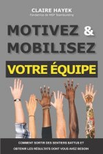 Motivez Et Mobilisez Votre Équipe: Comment sortir des sentiers battus et obtenir les résultats dont vous avez besoin