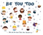 Be You Too - what do I want to be when I grow up kids book: What do I want to be when I grow up?
