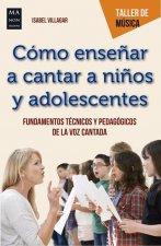 Cómo Ense?ar a Cantar a Ni?os Y Adolescentes: Fundamentos Técnicos Y Pedagógicos de la Voz Cantada