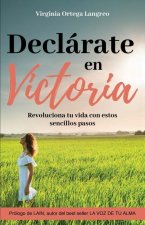 Declárate en victoria: Revoluciona tu vida con estos sencillos pasos