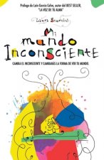 Mi mundo inconsciente: Cambia el inconsciente y cambiarás la forma de ver tu mundo