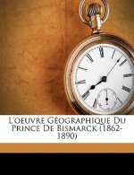 L'oeuvre Géographique Du Prince De Bismarck (1862-1890)