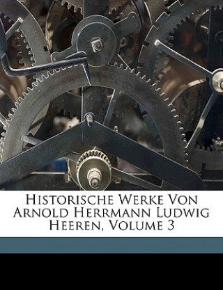 Historische Werke Von Arnold Herrmann Ludwig Heeren, Volume 3