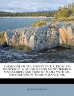 Catalogue of the Library of Dr. Kloss, of Franckfort A. M.: Including Many Original Manuscripts and Printed Books with Ms. Annotations by Philip Melan