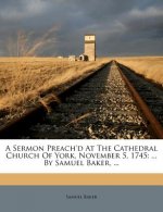 A Sermon Preach'd at the Cathedral Church of York, November 5, 1745: ... by Samuel Baker, ...