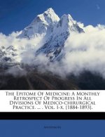 The Epitome of Medicine: A Monthly Retrospect of Progress in All Divisions of Medico-Chirurgical Practice. ... . Vol. I-X, [1884-1893].