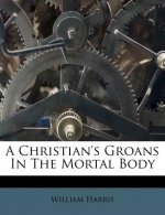 A Christian's Groans in the Mortal Body