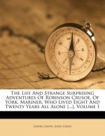 The Life and Strange Surprising Adventures of Robinson Crusoe, of York, Mariner, Who Lived Eight and Twenty Years All Alone [...], Volume 1