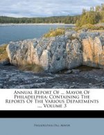 Annual Report of ... Mayor of Philadelphia: Containing the Reports of the Various Departments ..., Volume 3