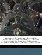 Menagiana Ou Bons Mots, Rencontres Agreables, Pensees Judicieuses, Et Curieuses: Menagiana, Ou Bons Mots Et Remarque Critiques, Historiques, Morales &