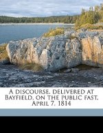 A Discourse, Delivered at Bayfield, on the Public Fast, April 7, 1814