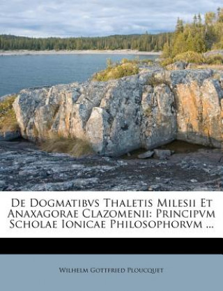 de Dogmatibvs Thaletis Milesii Et Anaxagorae Clazomenii: Principvm Scholae Ionicae Philosophorvm ...