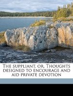 The Suppliant, Or, Thoughts Designed to Encourage and Aid Private Devotion