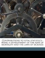 Contributions to Vital Statistics: Being a Development of the Rate of Mortality and the Laws of Sickness
