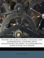 Report on Agricultural Colleges and Experimental Stations with Suggestions Relating to Experimental Agriculture in Canada