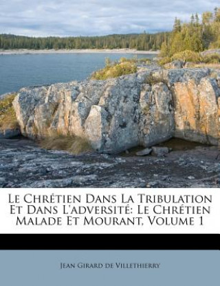 Le Chretien Dans La Tribulation Et Dans L'Adversite: Le Chretien Malade Et Mourant, Volume 1