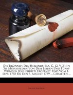 Die Brünnen Des Heilands: Isa. C. 12, V. 3: In XII Monatreden Von Dem Leiden Und Fünff Wunden Jesu Christi Eröffnet, Und Vom 1. Sept. 1758 Bis D